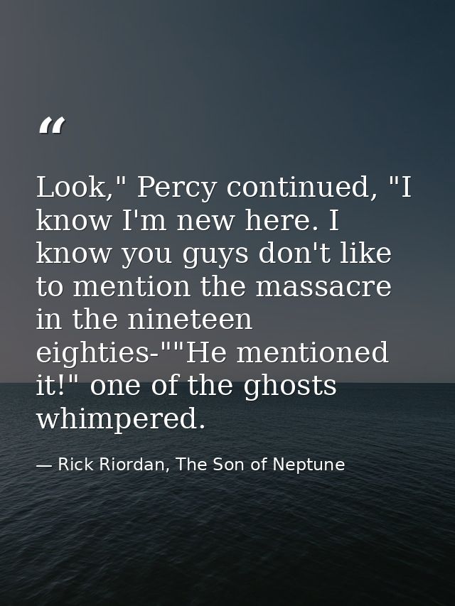 Look," Percy continued, "I know I'm new here. I know you guys don't like to mention the massacre in the nineteen eightie — Rick Riordan, The Son of Neptune