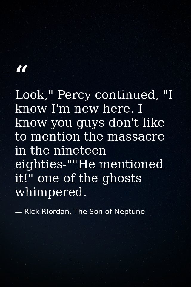 Look," Percy continued, "I know I'm new here. I know you guys don't like to mention the massacre in the nineteen eightie — Rick Riordan, The Son of Neptune