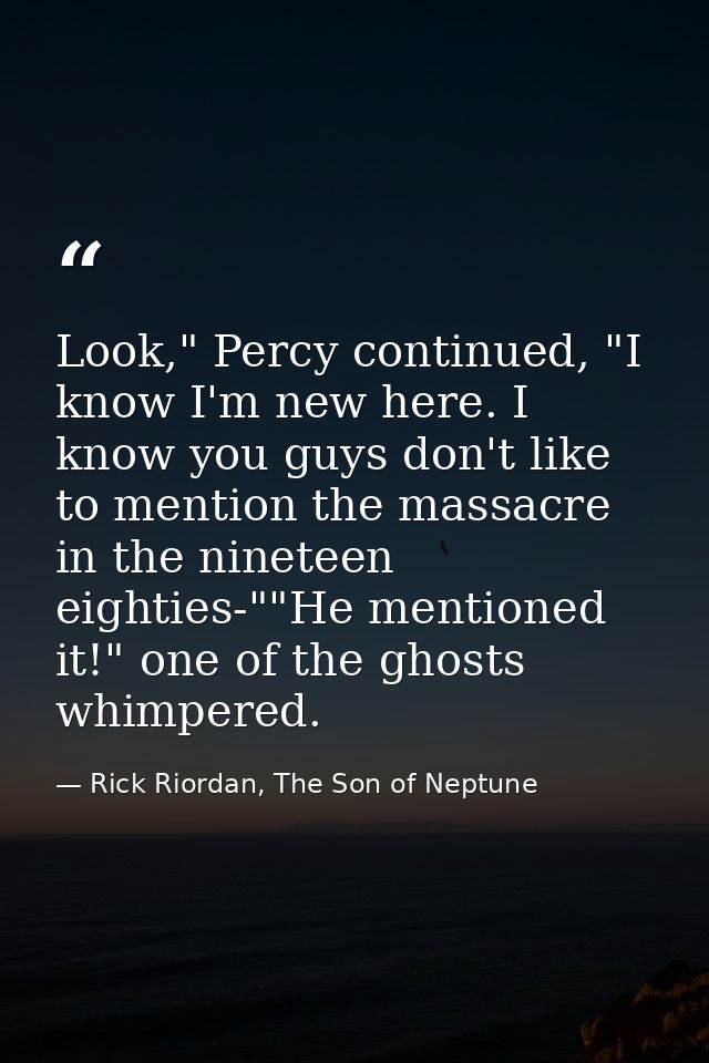Look," Percy continued, "I know I'm new here. I know you guys don't like to mention the massacre in the nineteen eightie — Rick Riordan, The Son of Neptune