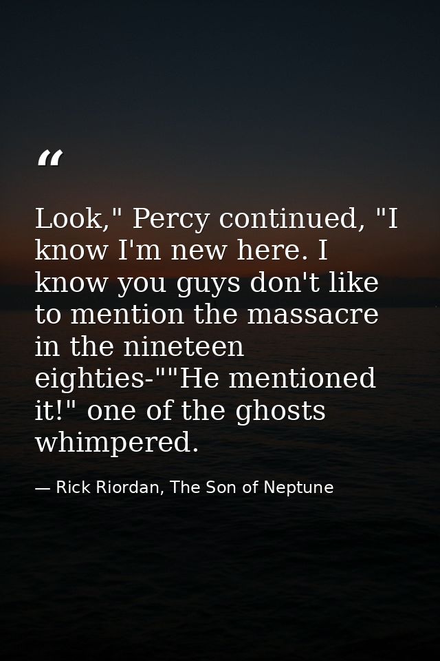 Look," Percy continued, "I know I'm new here. I know you guys don't like to mention the massacre in the nineteen eightie — Rick Riordan, The Son of Neptune