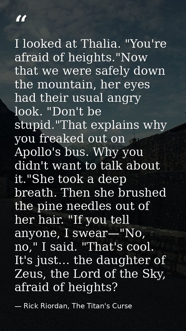 I looked at Thalia. "You're afraid of heights."Now that we were safely down the mountain, her eyes had their usual angry — Rick Riordan, The Titan's Curse