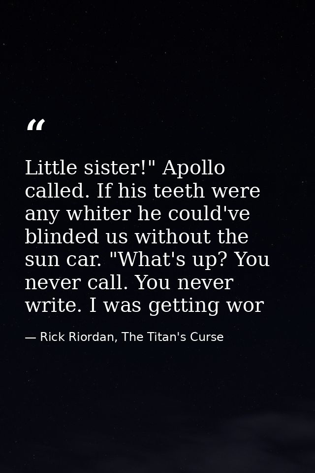 Little sister!" Apollo called. If his teeth were any whiter he could've blinded us without the sun car. "What's up? You  — Rick Riordan, The Titan's Curse