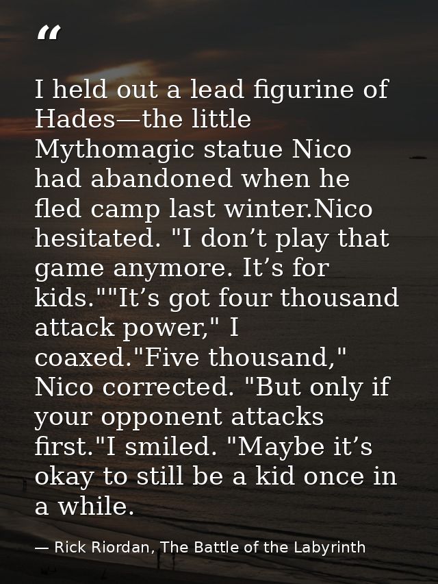 I held out a lead figurine of Hades—the little Mythomagic statue Nico had abandoned when he fled camp last winter.Nico h — Rick Riordan, The Battle of the Labyrinth