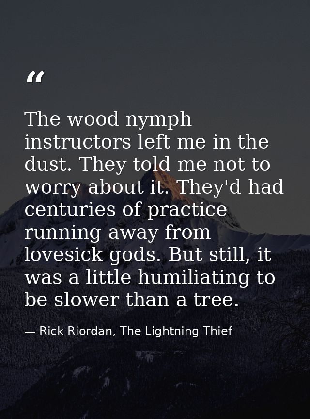 The wood nymph instructors left me in the dust. They told me not to worry about it. They'd had centuries of practice run — Rick Riordan, The Lightning Thief