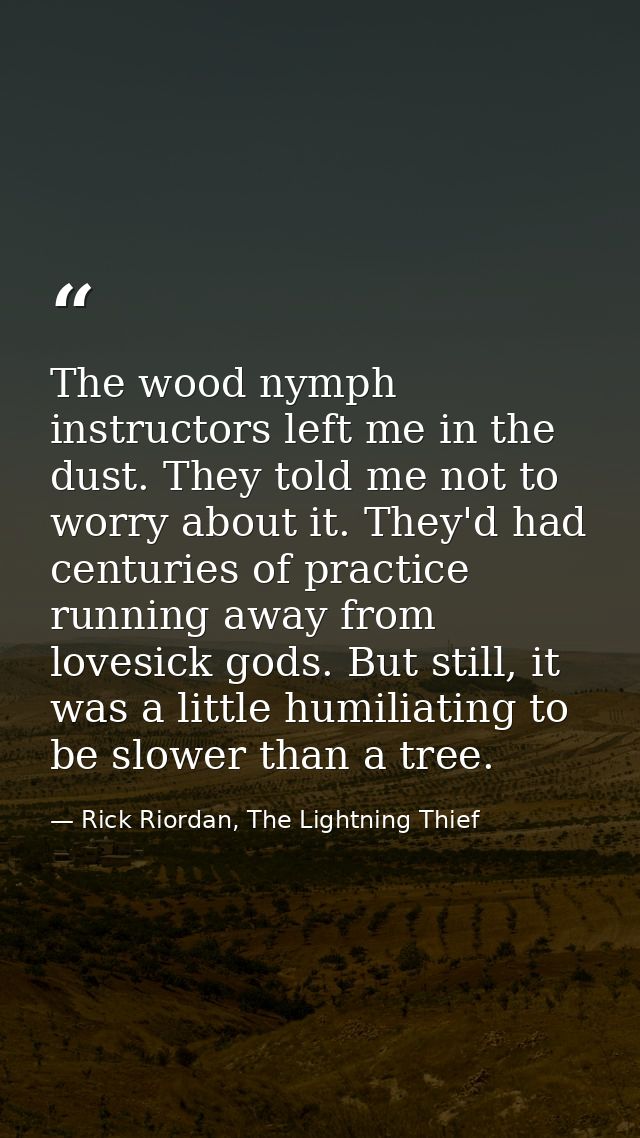 The wood nymph instructors left me in the dust. They told me not to worry about it. They'd had centuries of practice run — Rick Riordan, The Lightning Thief