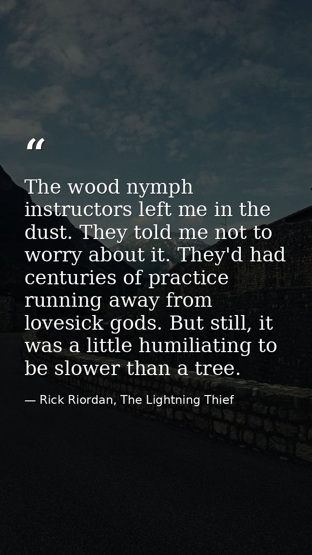 The wood nymph instructors left me in the dust. They told me not to worry about it. They'd had centuries of practice run — Rick Riordan, The Lightning Thief
