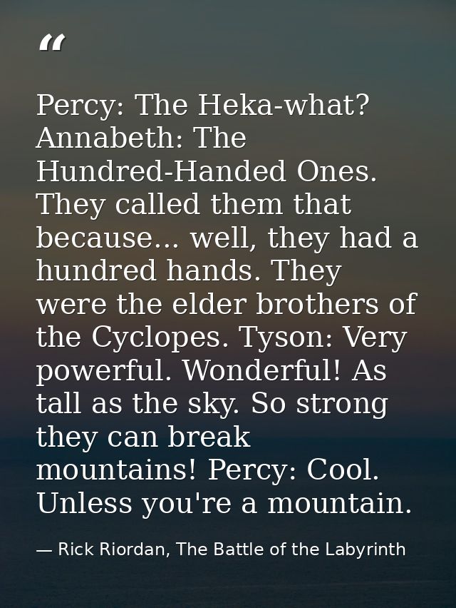 Percy: The Heka-what? Annabeth: The Hundred-Handed Ones. They called them that because... well, they had a hundred hands — Rick Riordan, The Battle of the Labyrinth