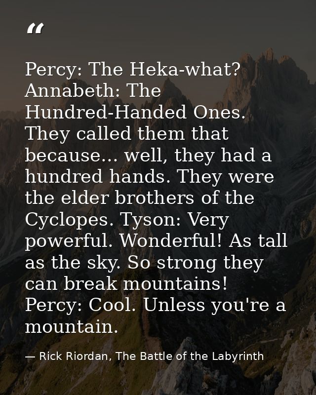 Percy: The Heka-what? Annabeth: The Hundred-Handed Ones. They called them that because... well, they had a hundred hands — Rick Riordan, The Battle of the Labyrinth
