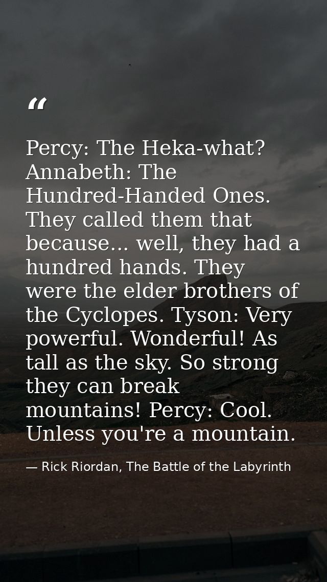 Percy: The Heka-what? Annabeth: The Hundred-Handed Ones. They called them that because... well, they had a hundred hands — Rick Riordan, The Battle of the Labyrinth