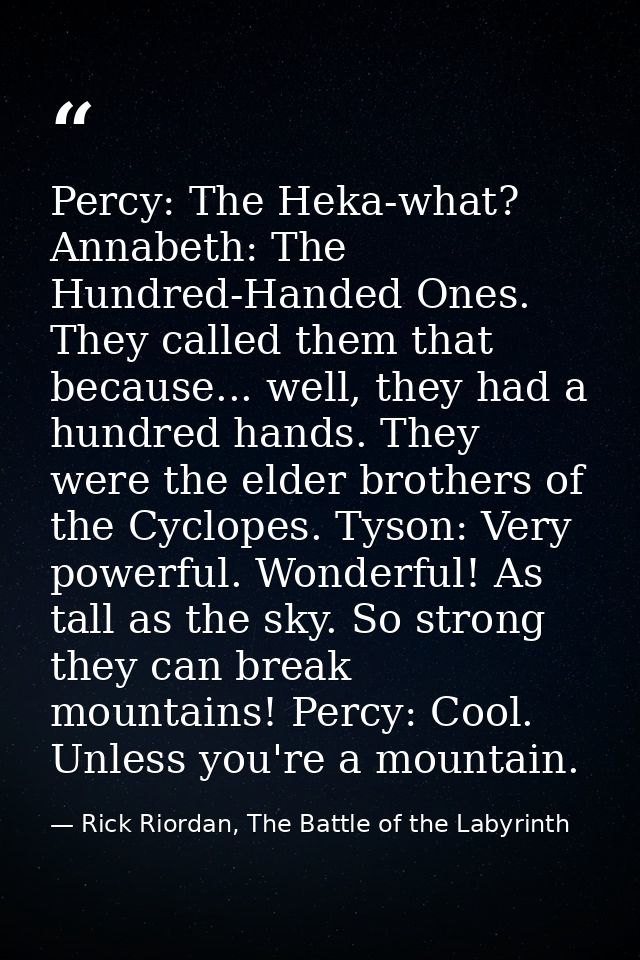 Percy: The Heka-what? Annabeth: The Hundred-Handed Ones. They called them that because... well, they had a hundred hands — Rick Riordan, The Battle of the Labyrinth