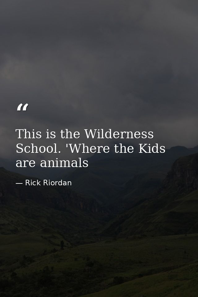 This is the Wilderness School. 'Where the Kids are animals — Rick Riordan