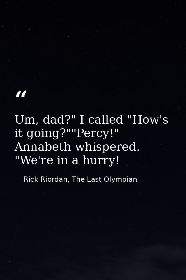 Um, dad?" I called "How's it going?""Percy!" Annabeth whispered. "We're in a hurry! — Rick Riordan, The Last Olympian