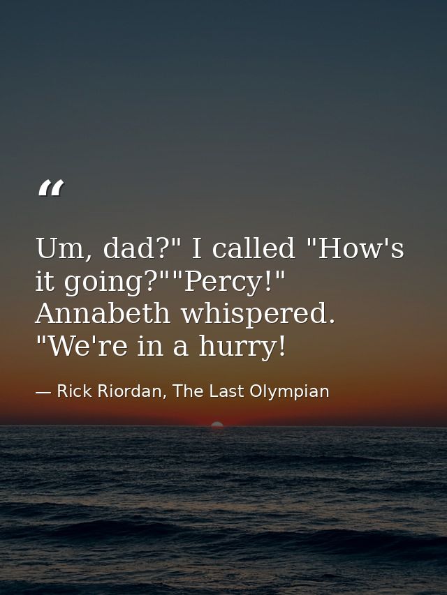 Um, dad?" I called "How's it going?""Percy!" Annabeth whispered. "We're in a hurry! — Rick Riordan, The Last Olympian