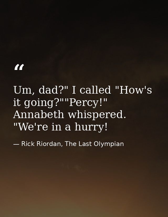 Um, dad?" I called "How's it going?""Percy!" Annabeth whispered. "We're in a hurry! — Rick Riordan, The Last Olympian