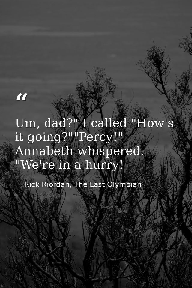 Um, dad?" I called "How's it going?""Percy!" Annabeth whispered. "We're in a hurry! — Rick Riordan, The Last Olympian