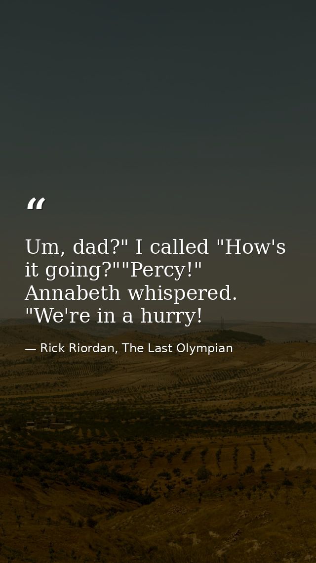 Um, dad?" I called "How's it going?""Percy!" Annabeth whispered. "We're in a hurry! — Rick Riordan, The Last Olympian