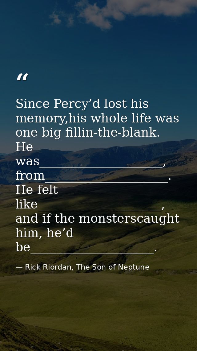 Since Percy’d lost his memory,his whole life was one big fillin-the-blank. He was____________________, from_____________ — Rick Riordan, The Son of Neptune