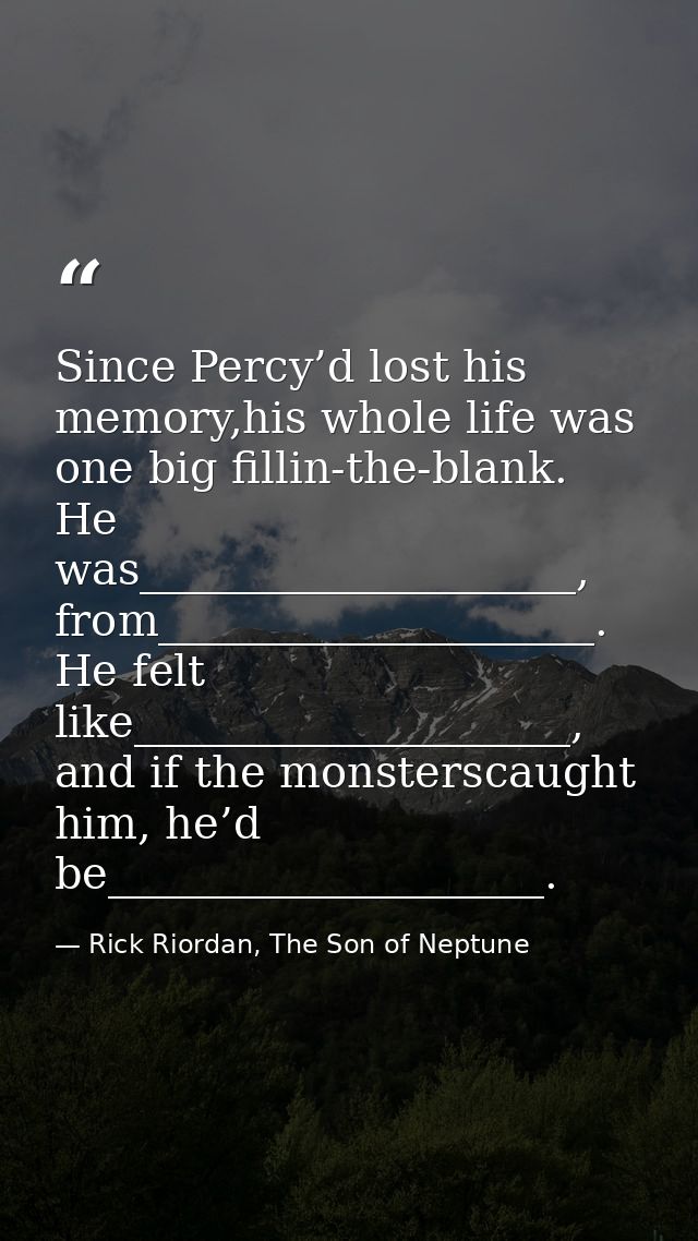 Since Percy’d lost his memory,his whole life was one big fillin-the-blank. He was____________________, from_____________ — Rick Riordan, The Son of Neptune