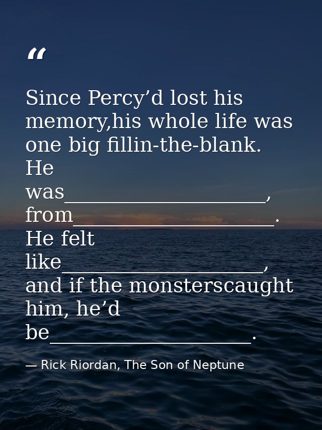 Since Percy’d lost his memory,his whole life was one big fillin-the-blank. He was____________________, from_____________ — Rick Riordan, The Son of Neptune