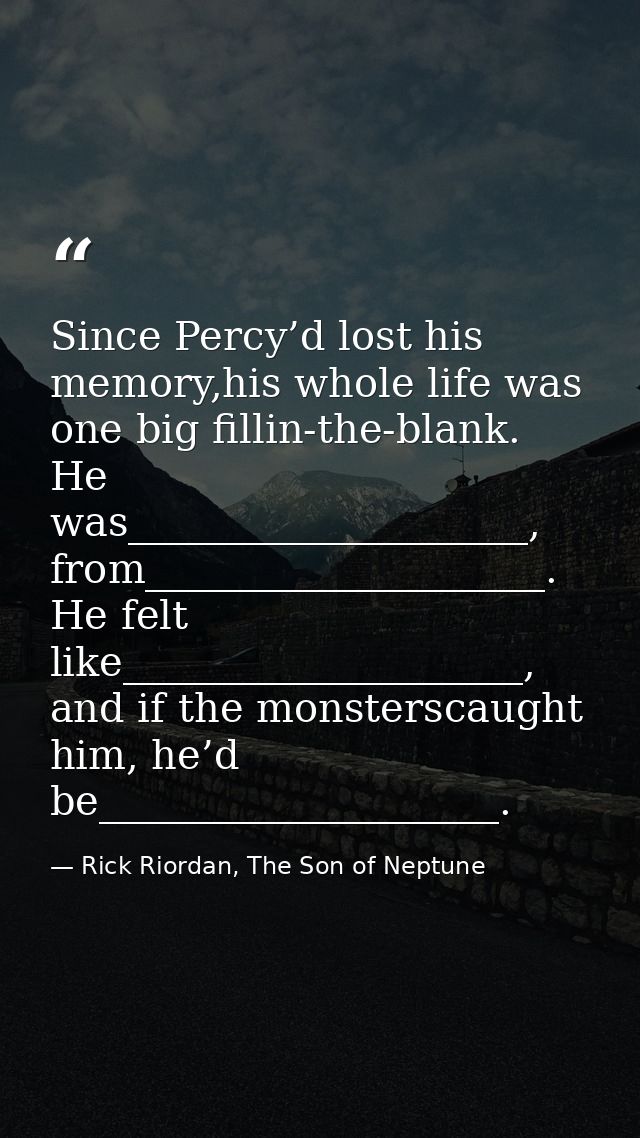 Since Percy’d lost his memory,his whole life was one big fillin-the-blank. He was____________________, from_____________ — Rick Riordan, The Son of Neptune