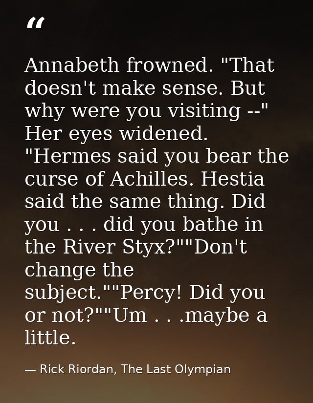 Annabeth frowned. "That doesn't make sense. But why were you visiting --" Her eyes widened. "Hermes said you bear the cu — Rick Riordan, The Last Olympian