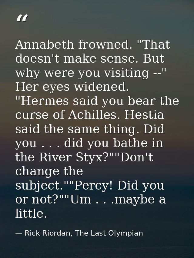 Annabeth frowned. "That doesn't make sense. But why were you visiting --" Her eyes widened. "Hermes said you bear the cu — Rick Riordan, The Last Olympian