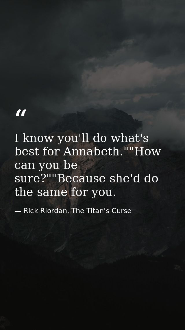 I know you'll do what's best for Annabeth.""How can you be sure?""Because she'd do the same for you. — Rick Riordan, The Titan's Curse