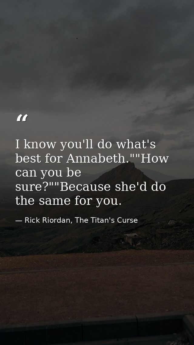 I know you'll do what's best for Annabeth.""How can you be sure?""Because she'd do the same for you. — Rick Riordan, The Titan's Curse
