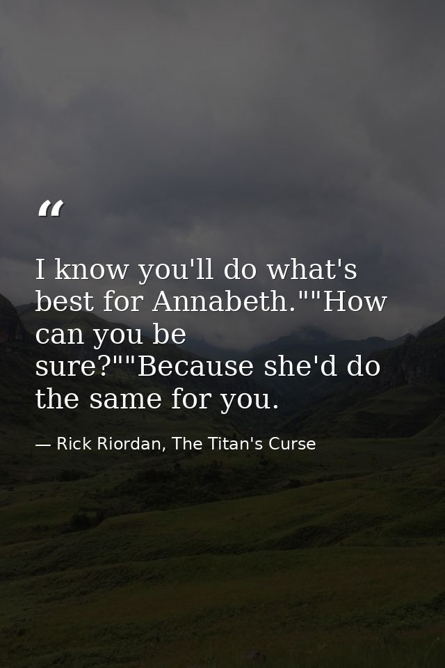 I know you'll do what's best for Annabeth.""How can you be sure?""Because she'd do the same for you. — Rick Riordan, The Titan's Curse