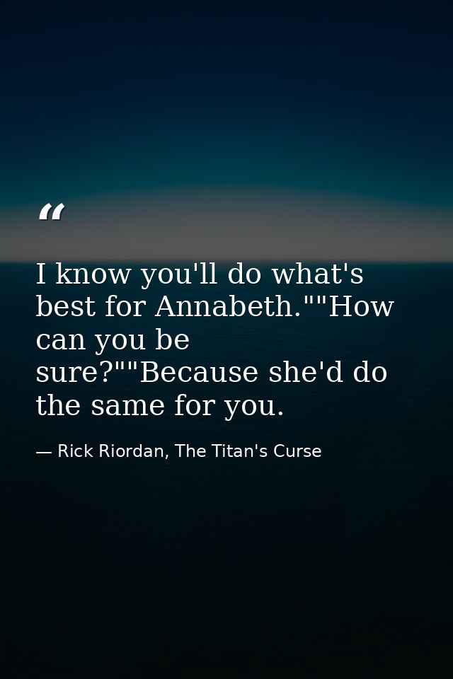 I know you'll do what's best for Annabeth.""How can you be sure?""Because she'd do the same for you. — Rick Riordan, The Titan's Curse