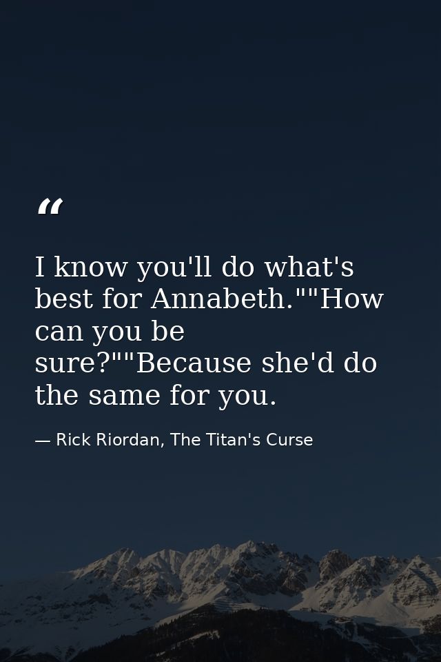 I know you'll do what's best for Annabeth.""How can you be sure?""Because she'd do the same for you. — Rick Riordan, The Titan's Curse
