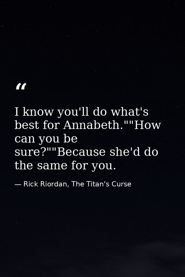 I know you'll do what's best for Annabeth.""How can you be sure?""Because she'd do the same for you. — Rick Riordan, The Titan's Curse