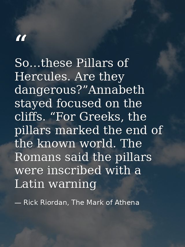 So…these Pillars of Hercules. Are they dangerous?”Annabeth stayed focused on the cliffs. “For Greeks, the pillars marked — Rick Riordan, The Mark of Athena