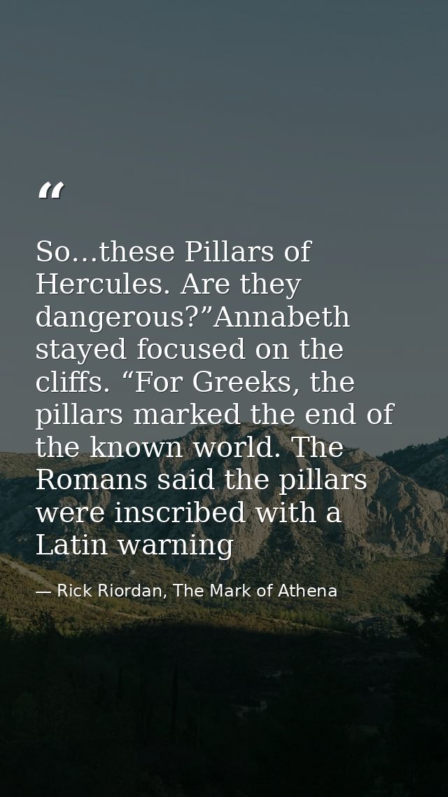So…these Pillars of Hercules. Are they dangerous?”Annabeth stayed focused on the cliffs. “For Greeks, the pillars marked — Rick Riordan, The Mark of Athena