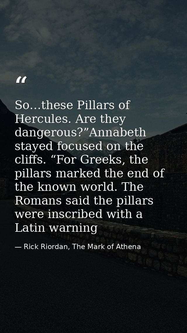 So…these Pillars of Hercules. Are they dangerous?”Annabeth stayed focused on the cliffs. “For Greeks, the pillars marked — Rick Riordan, The Mark of Athena