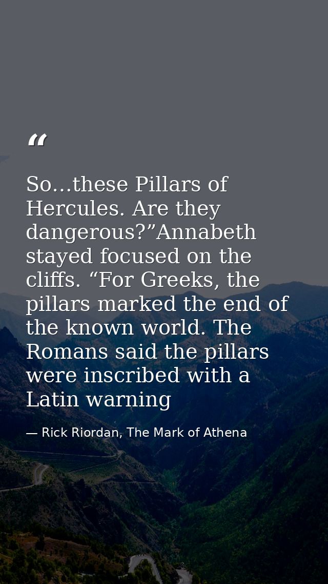 So…these Pillars of Hercules. Are they dangerous?”Annabeth stayed focused on the cliffs. “For Greeks, the pillars marked — Rick Riordan, The Mark of Athena