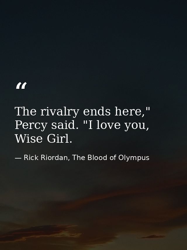 The rivalry ends here," Percy said. "I love you, Wise Girl. — Rick Riordan, The Blood of Olympus