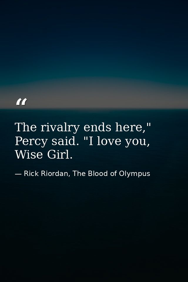 The rivalry ends here," Percy said. "I love you, Wise Girl. — Rick Riordan, The Blood of Olympus