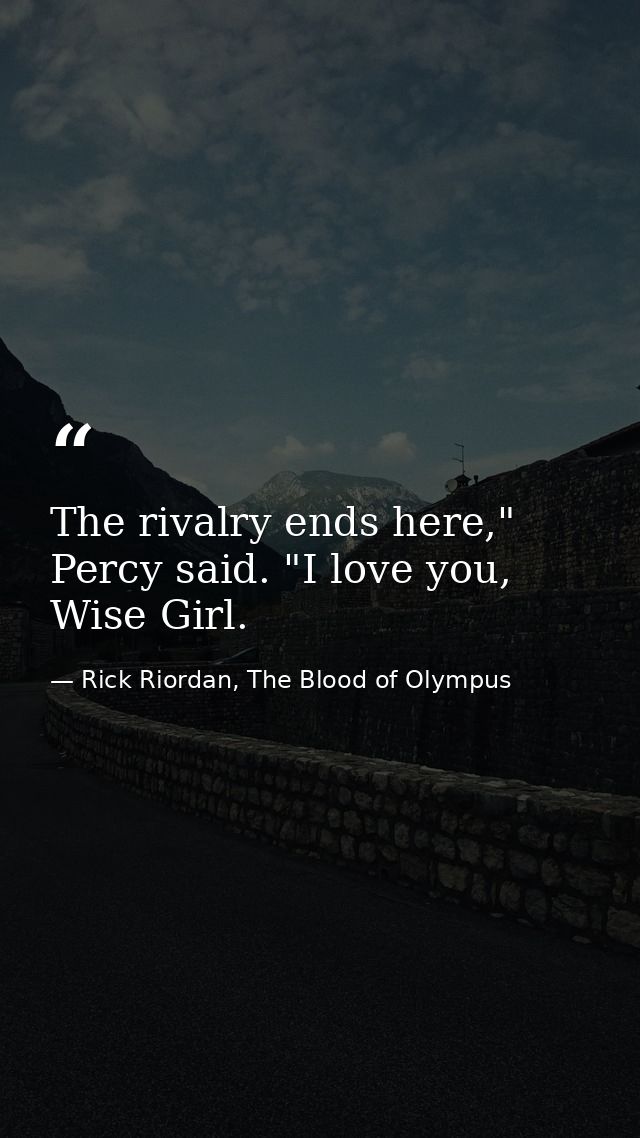The rivalry ends here," Percy said. "I love you, Wise Girl. — Rick Riordan, The Blood of Olympus