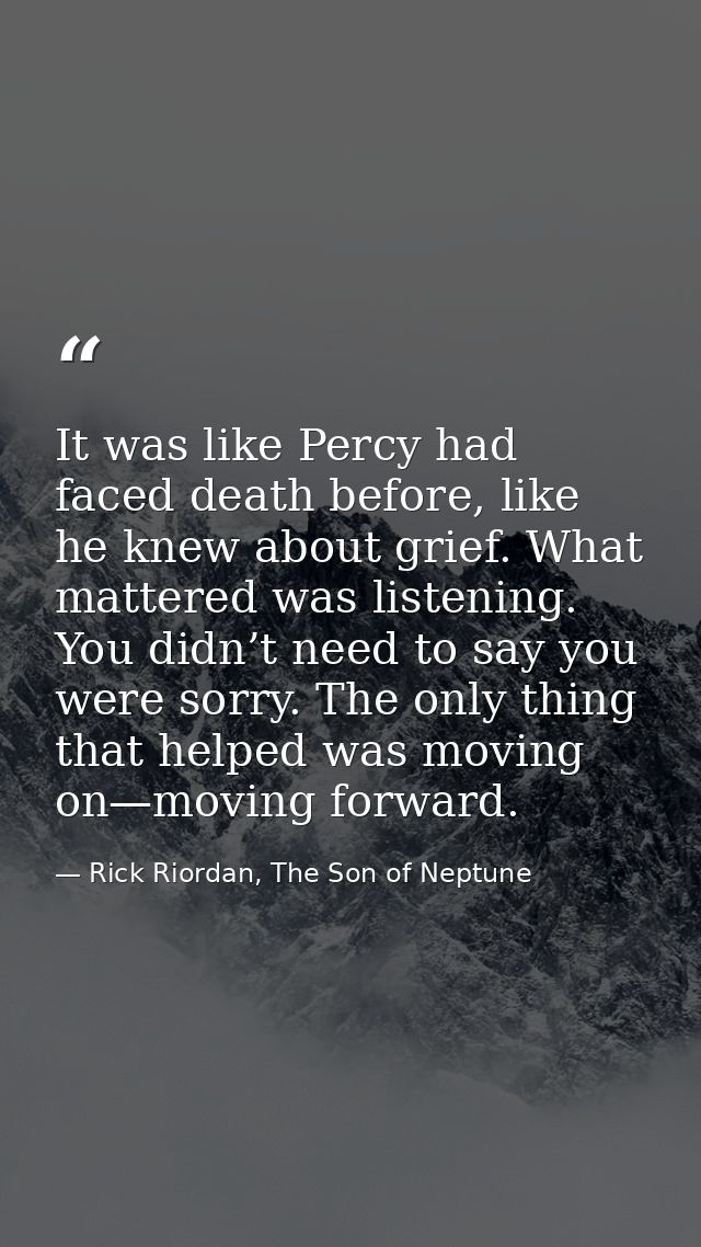 It was like Percy had faced death before, like he knew about grief. What mattered was listening. You didn’t need to say  — Rick Riordan, The Son of Neptune