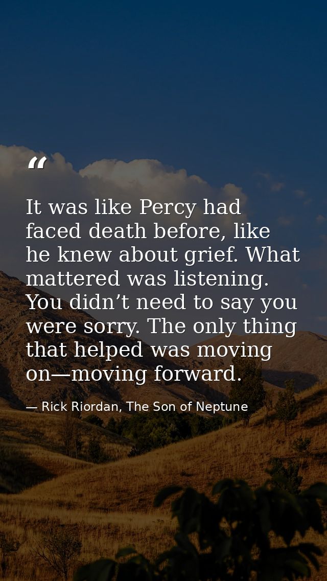 It was like Percy had faced death before, like he knew about grief. What mattered was listening. You didn’t need to say  — Rick Riordan, The Son of Neptune