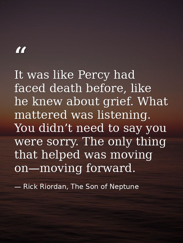 It was like Percy had faced death before, like he knew about grief. What mattered was listening. You didn’t need to say  — Rick Riordan, The Son of Neptune