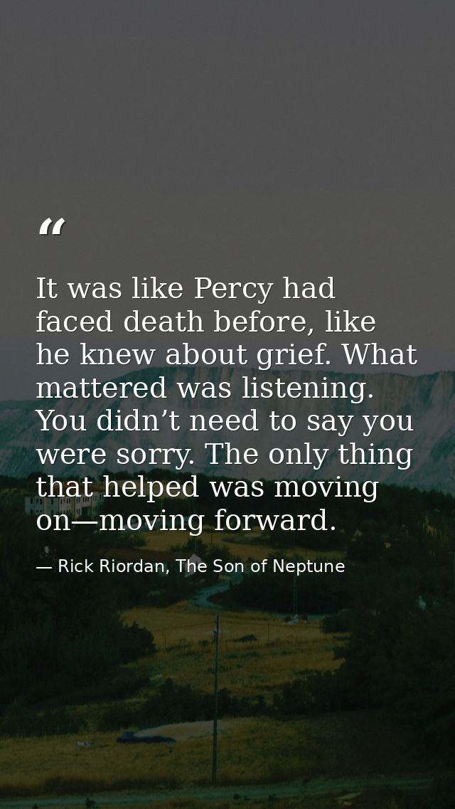 It was like Percy had faced death before, like he knew about grief. What mattered was listening. You didn’t need to say  — Rick Riordan, The Son of Neptune