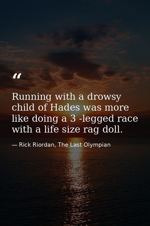 Running with a drowsy child of Hades was more like doing a 3 -legged race with a life size rag doll. — Rick Riordan, The Last Olympian