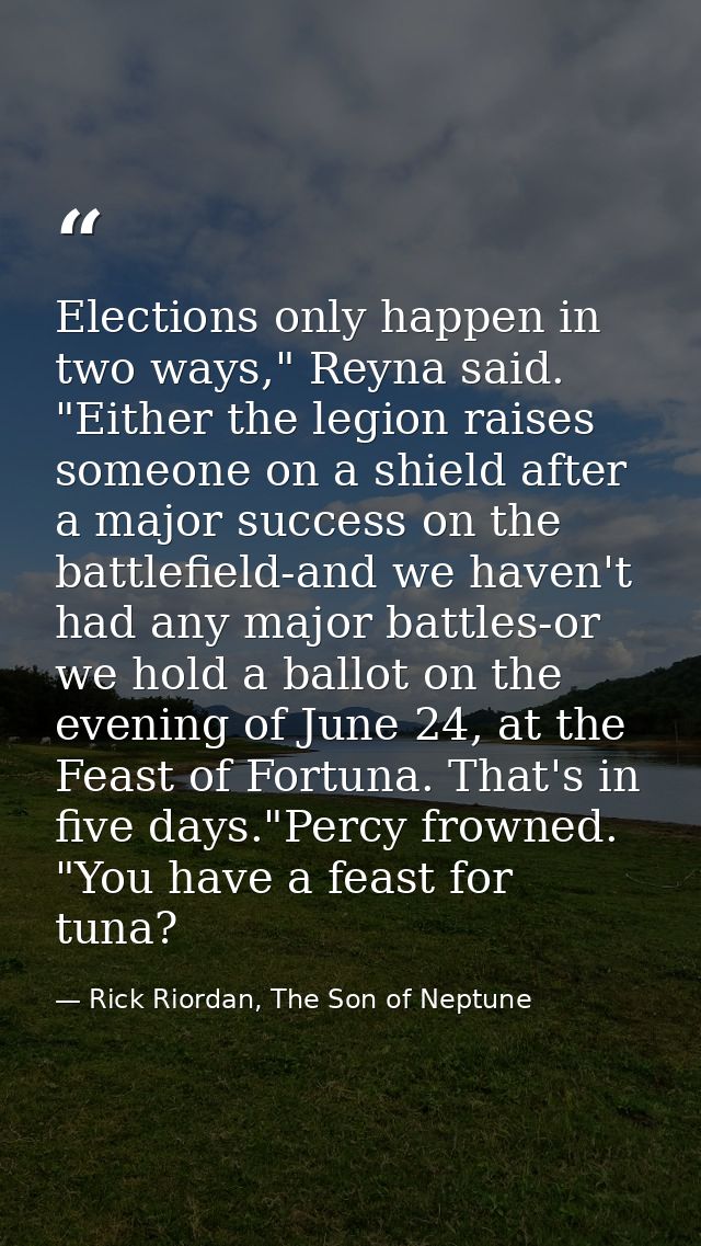 Elections only happen in two ways," Reyna said. "Either the legion raises someone on a shield after a major success on t — Rick Riordan, The Son of Neptune