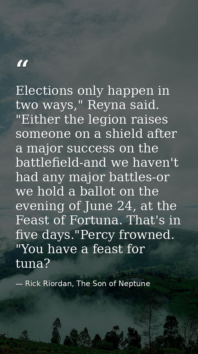 Elections only happen in two ways," Reyna said. "Either the legion raises someone on a shield after a major success on t — Rick Riordan, The Son of Neptune