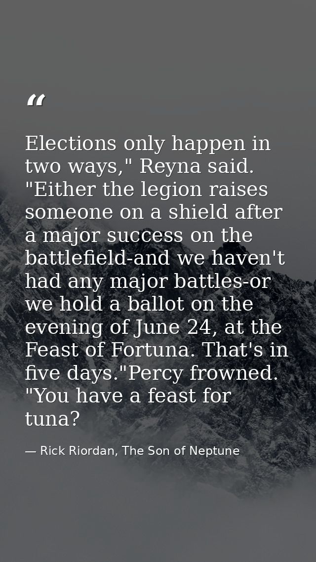 Elections only happen in two ways," Reyna said. "Either the legion raises someone on a shield after a major success on t — Rick Riordan, The Son of Neptune