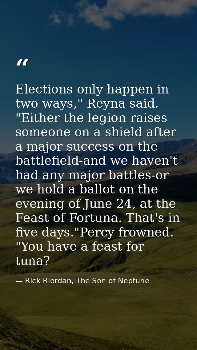 Elections only happen in two ways," Reyna said. "Either the legion raises someone on a shield after a major success on t — Rick Riordan, The Son of Neptune