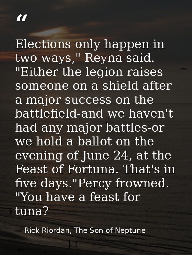 Elections only happen in two ways," Reyna said. "Either the legion raises someone on a shield after a major success on t — Rick Riordan, The Son of Neptune