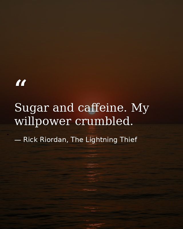 Sugar and caffeine. My willpower crumbled. — Rick Riordan, The Lightning Thief